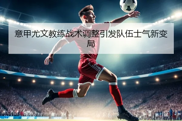 意甲尤文教练战术调整引发队伍士气新变局